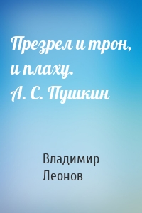 Презрел и трон, и плаху. А. С. Пушкин