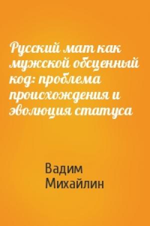 Обложка книги «Русский мат как мужской обсценный код: проблема происхождения и эволюция статуса» — Вадим Михайлин