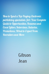 How to Land a Top-Paying Electronic publishing specialists Job: Your Complete Guide to Opportunities, Resumes and Cover Letters, Interviews, Salaries, Promotions, What to Expect From Recruiters and More