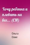 Ольга Олие - Хочу ребенка и плевать на все... (СИ)