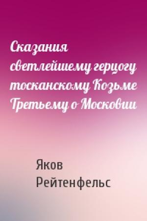Обложка книги «Сказания светлейшему герцогу тосканскому Козьме Третьему о Московии» — Яков Рейтенфельс