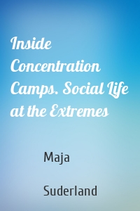 Inside Concentration Camps. Social Life at the Extremes