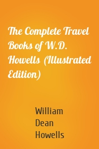 The Complete Travel Books of W.D. Howells (Illustrated Edition)