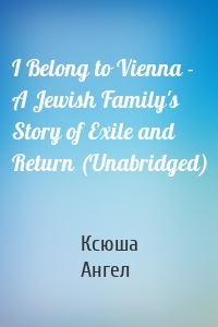 I Belong to Vienna - A Jewish Family's Story of Exile and Return (Unabridged)