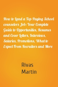 How to Land a Top-Paying School counselors Job: Your Complete Guide to Opportunities, Resumes and Cover Letters, Interviews, Salaries, Promotions, What to Expect From Recruiters and More