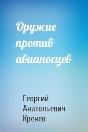 Обложка книги «Оружие против авианосцев» — Георгий Анатольевич Кренев