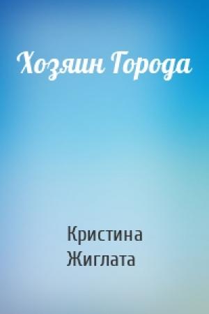 Обложка книги «Хозяин Города» — Кристина Жиглата