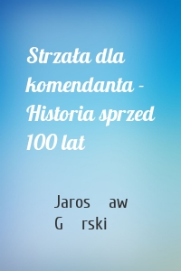Strzała dla komendanta - Historia sprzed 100 lat