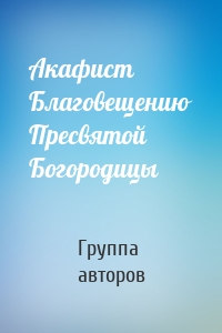 Акафист Благовещению Пресвятой Богородицы