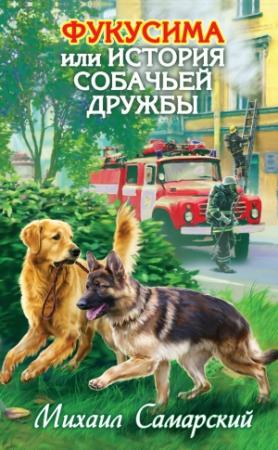 Обложка книги «Фукусима, или История собачьей дружбы» — Михаил Самарский