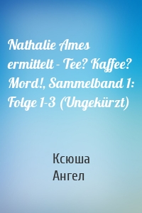 Nathalie Ames ermittelt - Tee? Kaffee? Mord!, Sammelband 1: Folge 1-3 (Ungekürzt)