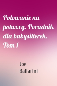 Polowanie na potwory. Poradnik dla babysitterek. Tom 1