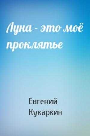 Обложка книги «Луна - это моё проклятье» — Евгений Кукаркин