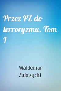 Przez PZ do terroryzmu. Tom I