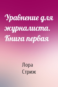 Уравнение для журналиста. Книга первая