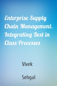 Enterprise Supply Chain Management. Integrating Best in Class Processes