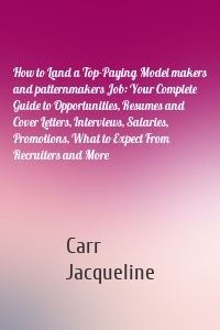 How to Land a Top-Paying Model makers and patternmakers Job: Your Complete Guide to Opportunities, Resumes and Cover Letters, Interviews, Salaries, Promotions, What to Expect From Recruiters and More