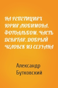 НА РЕПЕТИЦИЯХ ЮРИЯ ЛЮБИМОВА. ФОТОАЛЬБОМ. ЧАСТЬ ДЕВЯТАЯ. ДОБРЫЙ ЧЕЛОВЕК ИЗ СЕЗУАНА