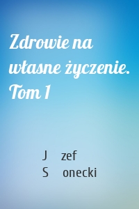 Zdrowie na własne życzenie. Tom 1