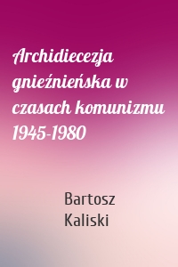 Archidiecezja gnieźnieńska w czasach komunizmu 1945-1980