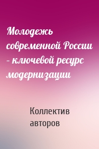 Молодежь современной России – ключевой ресурс модернизации