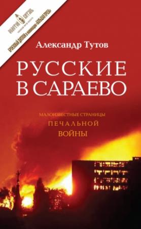 Обложка книги «Русские в Сараево. Малоизвестные страницы печальной войны» — Александр Тутов