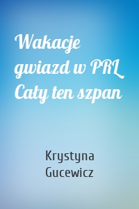 Wakacje gwiazd w PRL Cały ten szpan