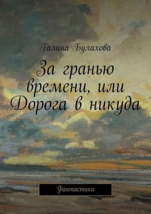 Обложка книги «За гранью времени, или Дорога в никуда» — Галина Булахова