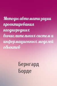 Методы автоматизации проектирования неоднородных вычислительных систем и информационных моделей объектов