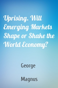 Uprising. Will Emerging Markets Shape or Shake the World Economy?