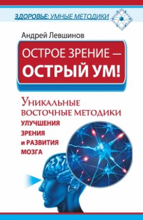 Обложка книги «Острое зрение – острый ум! Уникальные восточные методики улучшения зрения и развития мозга» — Андрей Левшинов