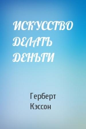 Обложка книги «ИСКУССТВО ДЕЛАТЬ ДЕНЬГИ» — Герберт Кэссон