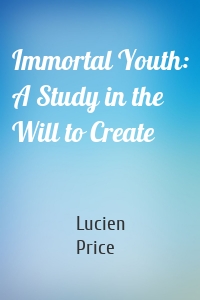 Immortal Youth: A Study in the Will to Create
