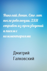 Николай Ленин. Сто лет после революции. 2331 отрывок из произведений и писем с комментариями