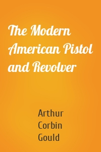 The Modern American Pistol and Revolver