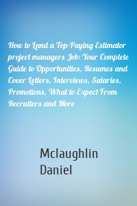 How to Land a Top-Paying Estimator project managers Job: Your Complete Guide to Opportunities, Resumes and Cover Letters, Interviews, Salaries, Promotions, What to Expect From Recruiters and More