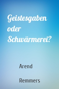 Geistesgaben oder Schwärmerei?