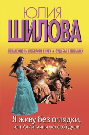 Обложка книги «Я живу без оглядки, или Узнай тайны женской души» — Юлия Шилова