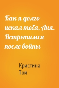 Как я долго искал тебя, Аня. Встретимся после войны