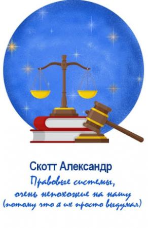 Обложка книги «Правовые системы, очень непохожие на нашу (потому что я их просто выдумал)» — Скотт Александер