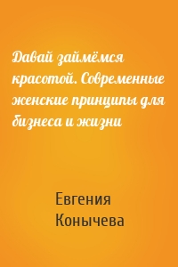 Давай займёмся красотой. Современные женские принципы для бизнеса и жизни