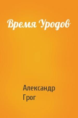 Обложка книги «Время Уродов» — Александр Грог