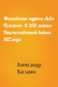 Московские адреса Льва Толстого. К 200-летию Отечественной войны 1812 года