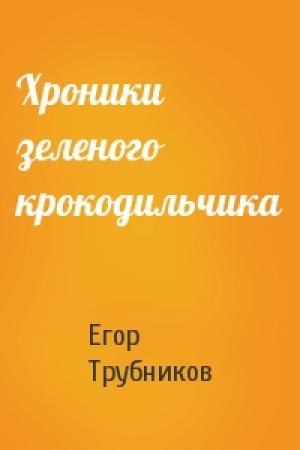 Обложка книги «Хроники зеленого крокодильчика» — Егор Трубников
