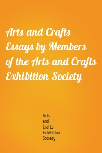 Arts and Crafts Essays by Members of the Arts and Crafts Exhibition Society
