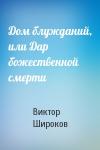 Виктор Широков - Дом блужданий, или Дар божественной смерти