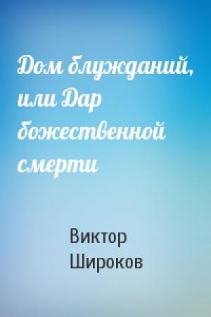 Обложка книги «Дом блужданий, или Дар божественной смерти» — Виктор Широков