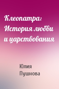 Клеопатра: История любви и царствования