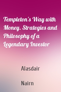 Templeton's Way with Money. Strategies and Philosophy of a Legendary Investor