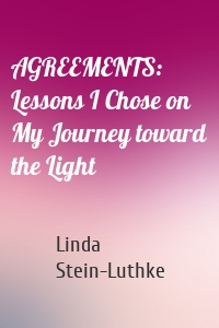AGREEMENTS: Lessons I Chose on My Journey toward the Light